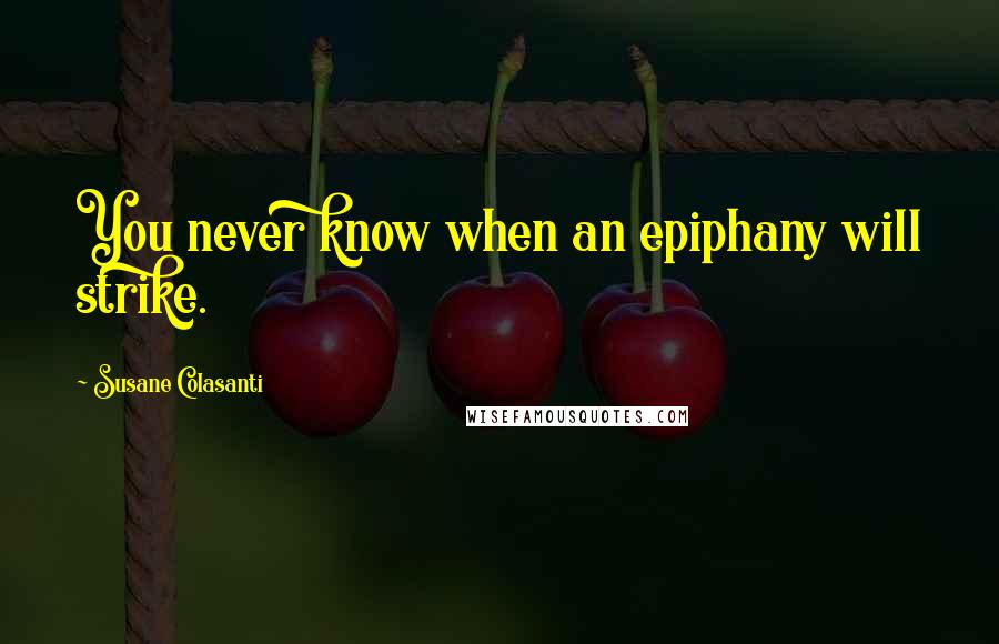 Susane Colasanti Quotes: You never know when an epiphany will strike.