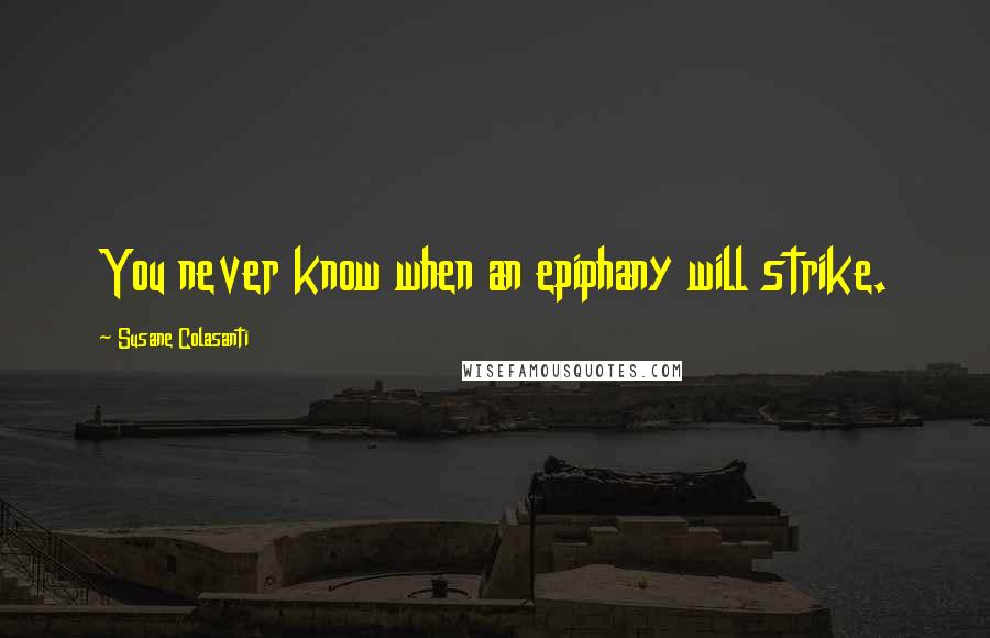 Susane Colasanti Quotes: You never know when an epiphany will strike.