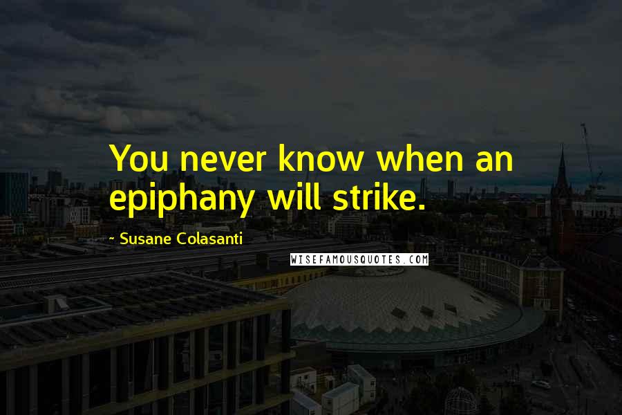 Susane Colasanti Quotes: You never know when an epiphany will strike.