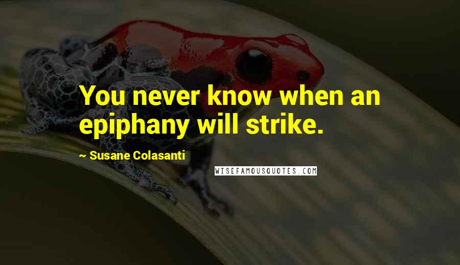 Susane Colasanti Quotes: You never know when an epiphany will strike.