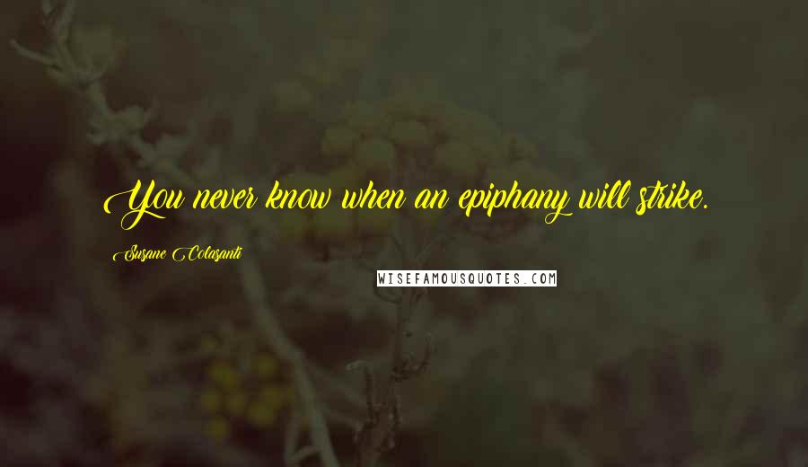 Susane Colasanti Quotes: You never know when an epiphany will strike.