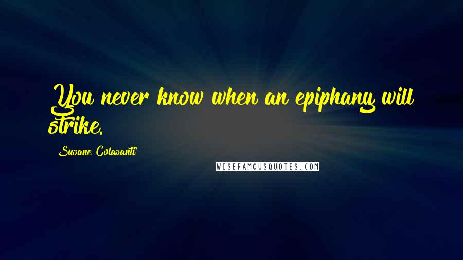 Susane Colasanti Quotes: You never know when an epiphany will strike.