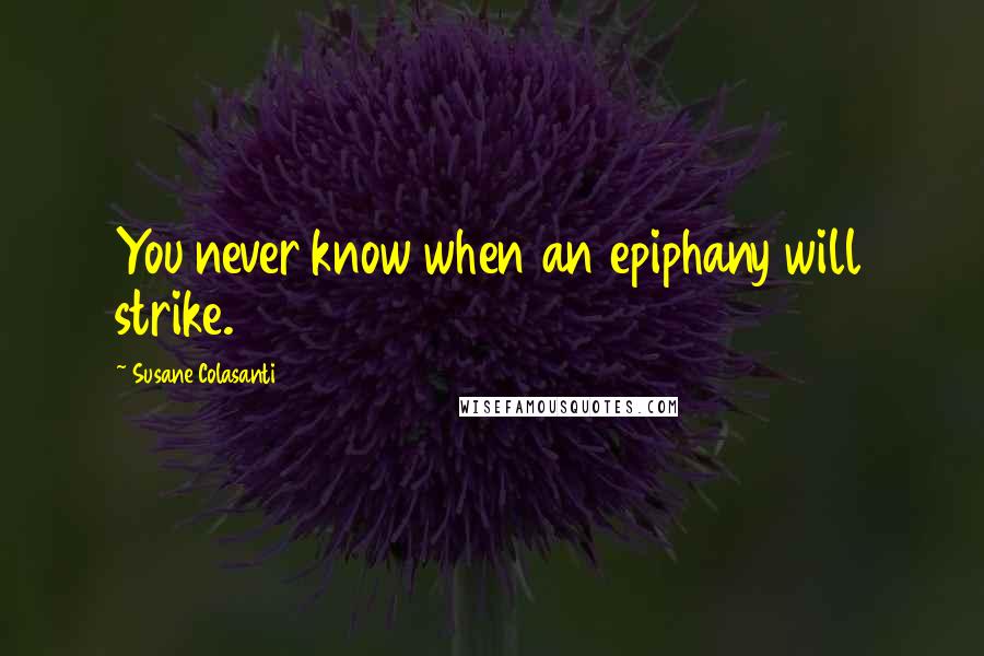 Susane Colasanti Quotes: You never know when an epiphany will strike.