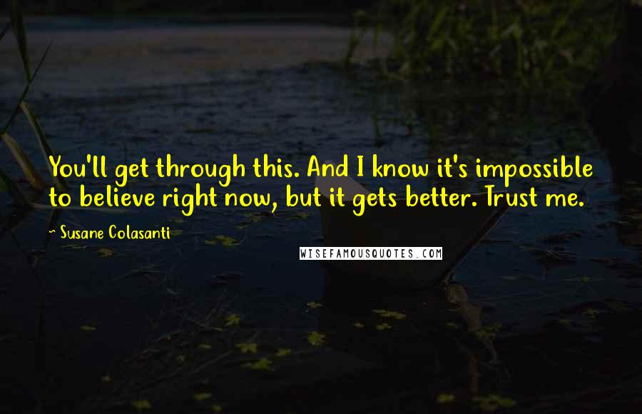 Susane Colasanti Quotes: You'll get through this. And I know it's impossible to believe right now, but it gets better. Trust me.