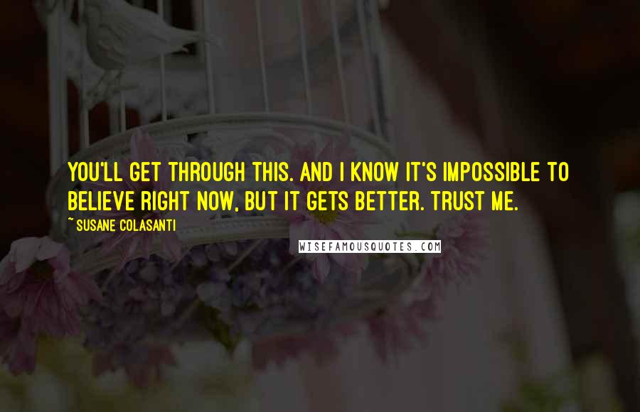 Susane Colasanti Quotes: You'll get through this. And I know it's impossible to believe right now, but it gets better. Trust me.