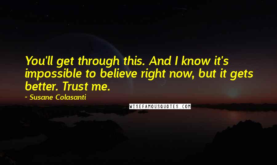 Susane Colasanti Quotes: You'll get through this. And I know it's impossible to believe right now, but it gets better. Trust me.