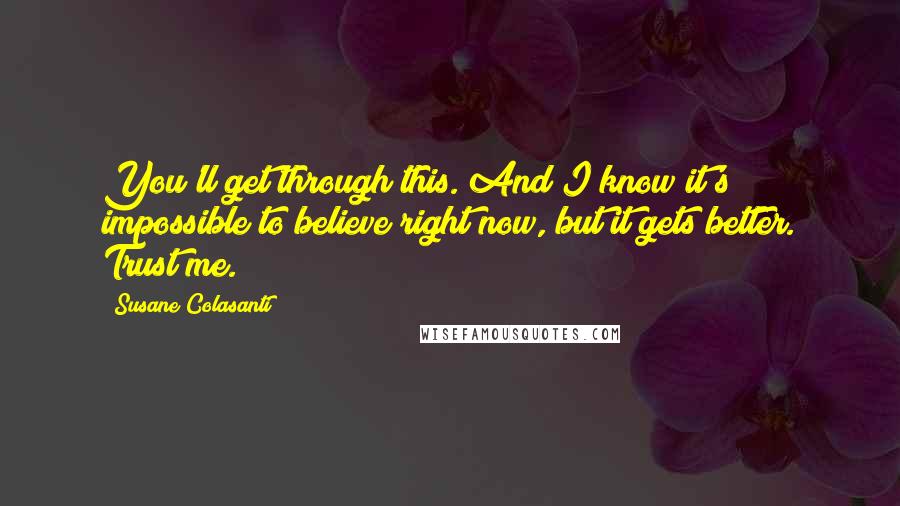 Susane Colasanti Quotes: You'll get through this. And I know it's impossible to believe right now, but it gets better. Trust me.