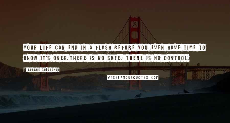 Susane Colasanti Quotes: Your life can end in a flash before you even have time to know it's over.There is no safe. There is no control.