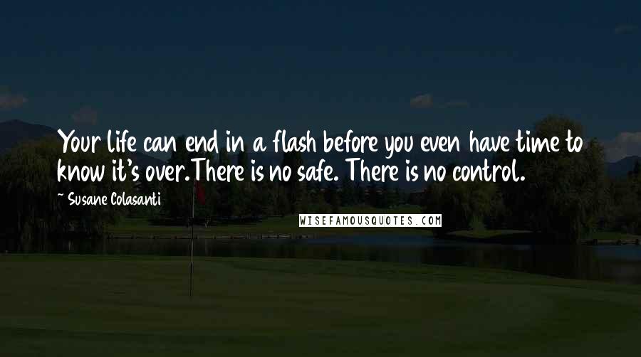 Susane Colasanti Quotes: Your life can end in a flash before you even have time to know it's over.There is no safe. There is no control.