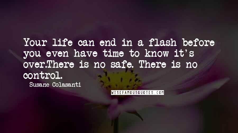 Susane Colasanti Quotes: Your life can end in a flash before you even have time to know it's over.There is no safe. There is no control.