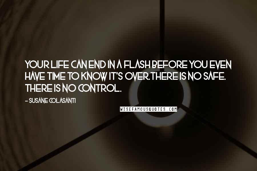 Susane Colasanti Quotes: Your life can end in a flash before you even have time to know it's over.There is no safe. There is no control.