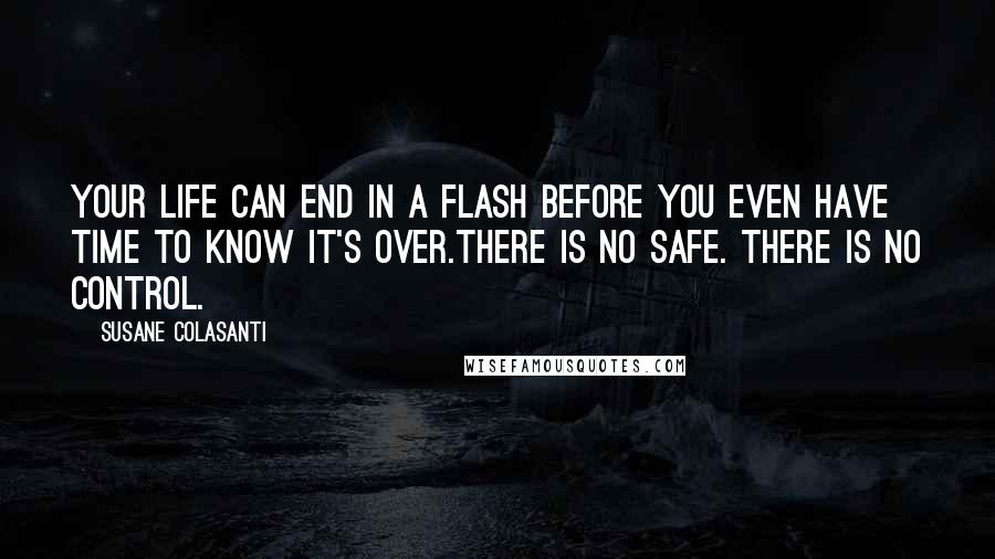 Susane Colasanti Quotes: Your life can end in a flash before you even have time to know it's over.There is no safe. There is no control.