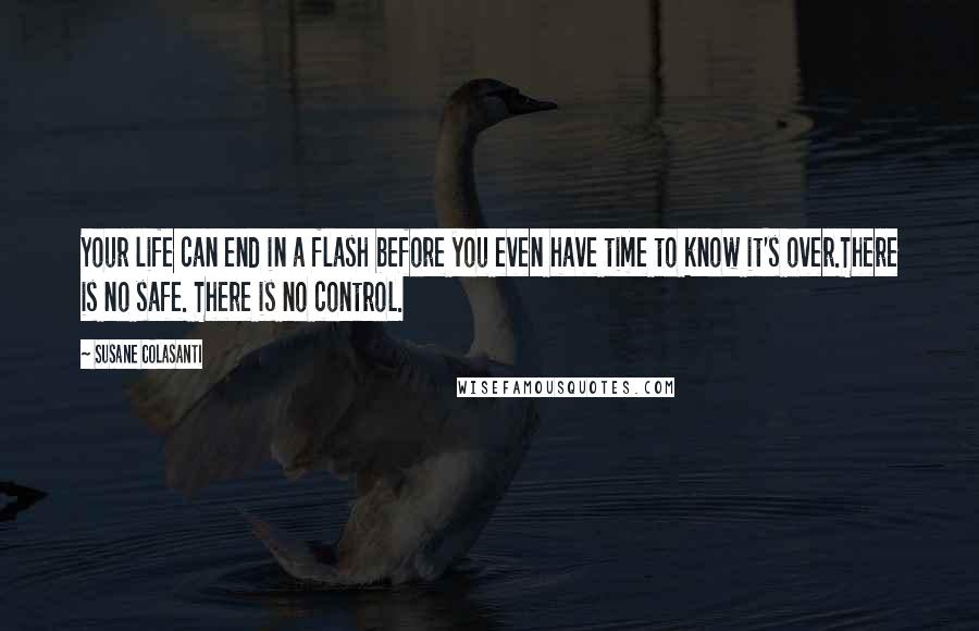 Susane Colasanti Quotes: Your life can end in a flash before you even have time to know it's over.There is no safe. There is no control.