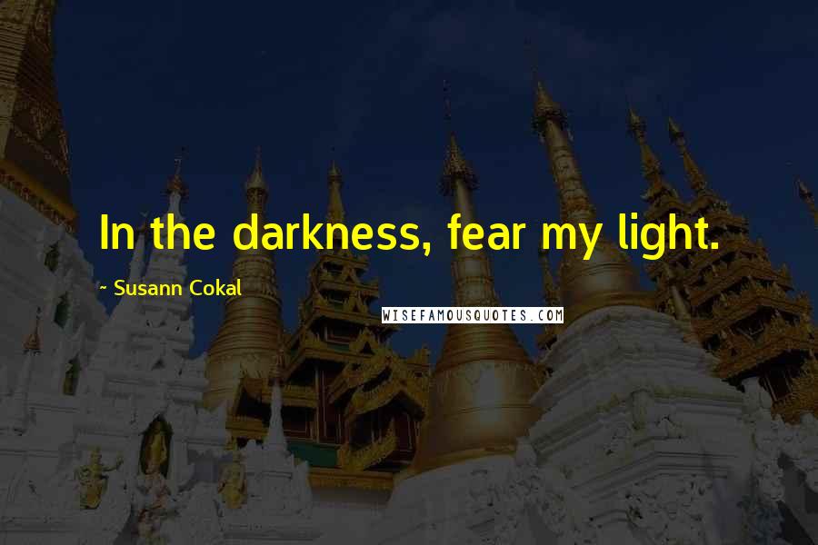 Susann Cokal Quotes: In the darkness, fear my light.