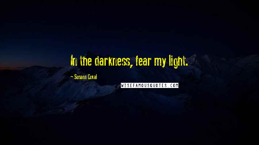 Susann Cokal Quotes: In the darkness, fear my light.