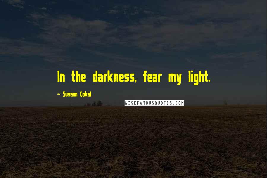 Susann Cokal Quotes: In the darkness, fear my light.