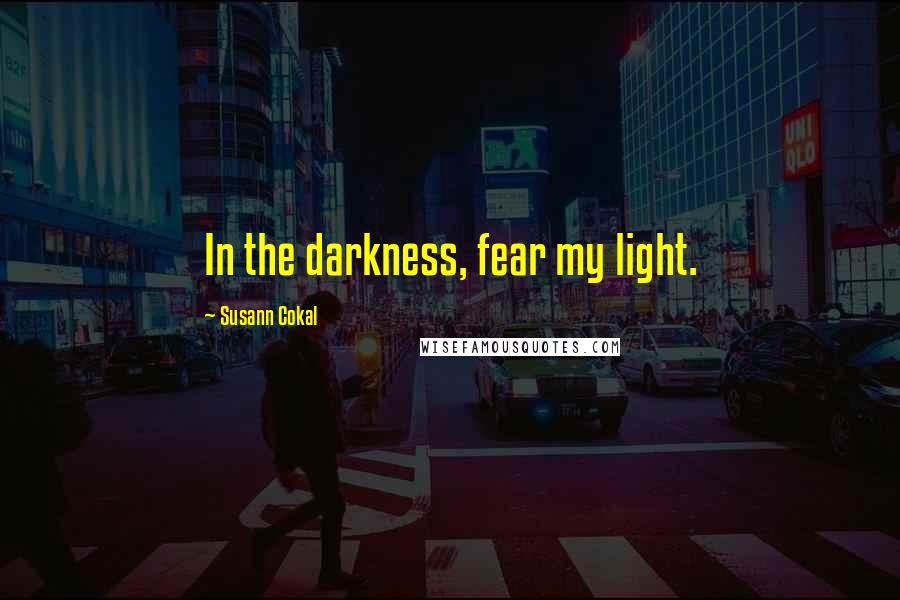 Susann Cokal Quotes: In the darkness, fear my light.