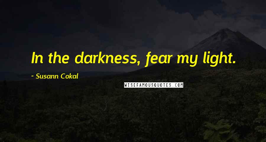 Susann Cokal Quotes: In the darkness, fear my light.