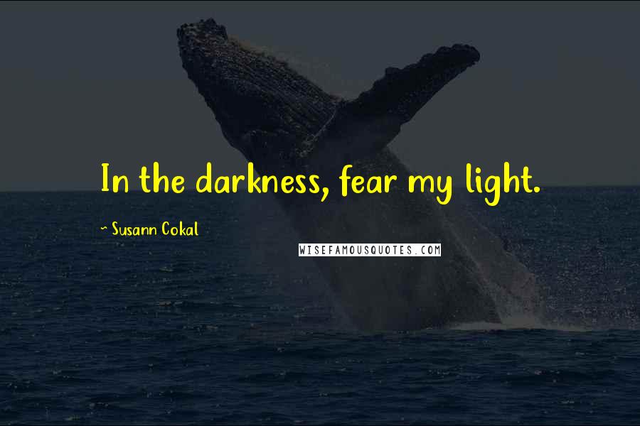 Susann Cokal Quotes: In the darkness, fear my light.