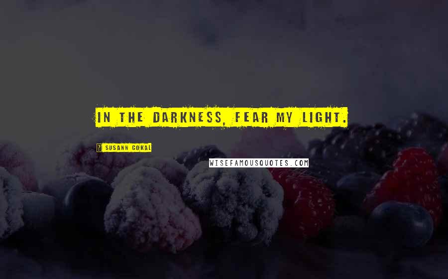 Susann Cokal Quotes: In the darkness, fear my light.