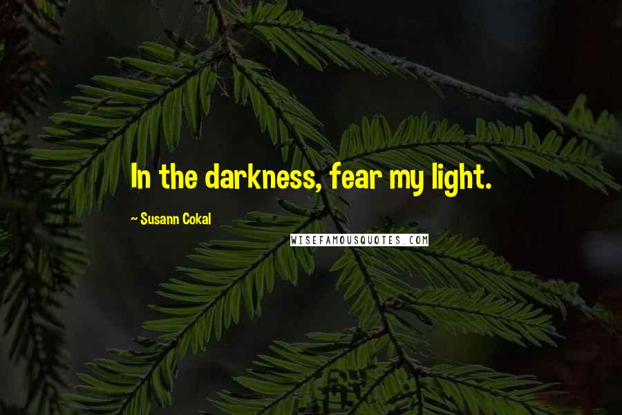 Susann Cokal Quotes: In the darkness, fear my light.