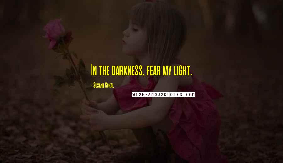 Susann Cokal Quotes: In the darkness, fear my light.