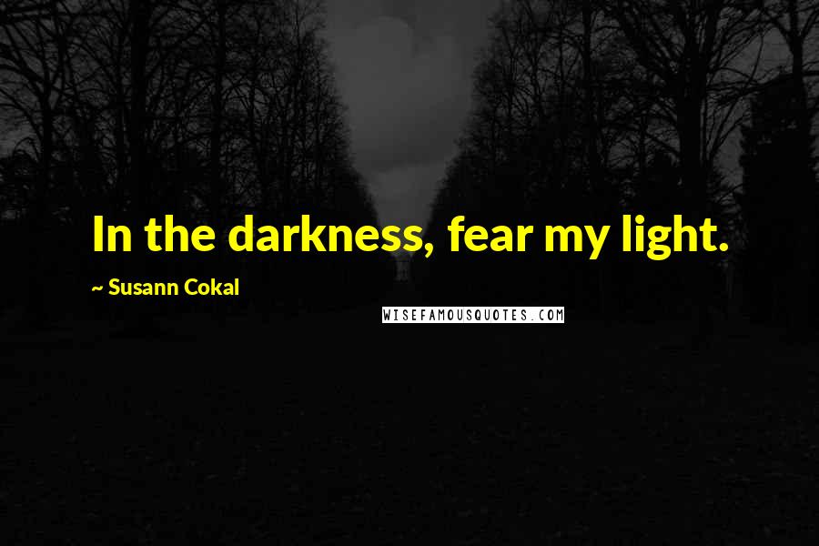 Susann Cokal Quotes: In the darkness, fear my light.