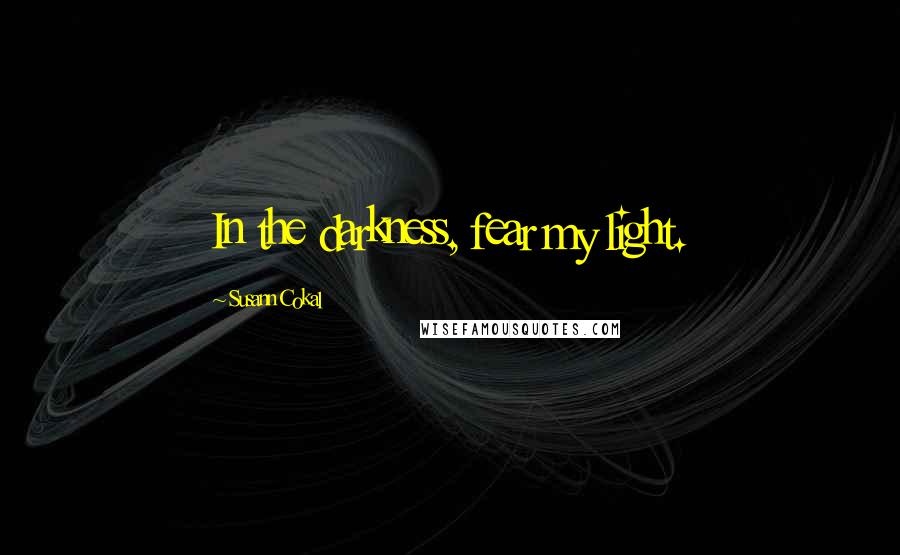 Susann Cokal Quotes: In the darkness, fear my light.