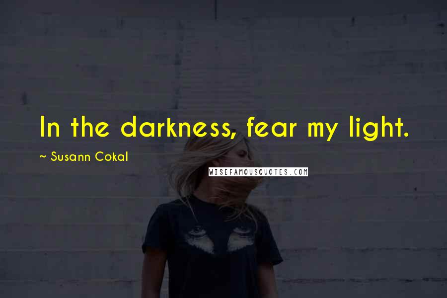 Susann Cokal Quotes: In the darkness, fear my light.