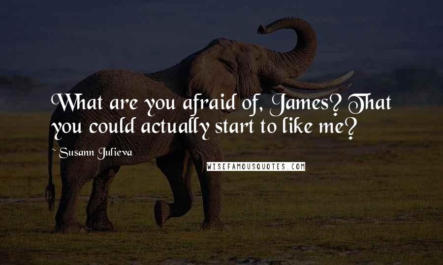 Susann Julieva Quotes: What are you afraid of, James? That you could actually start to like me?