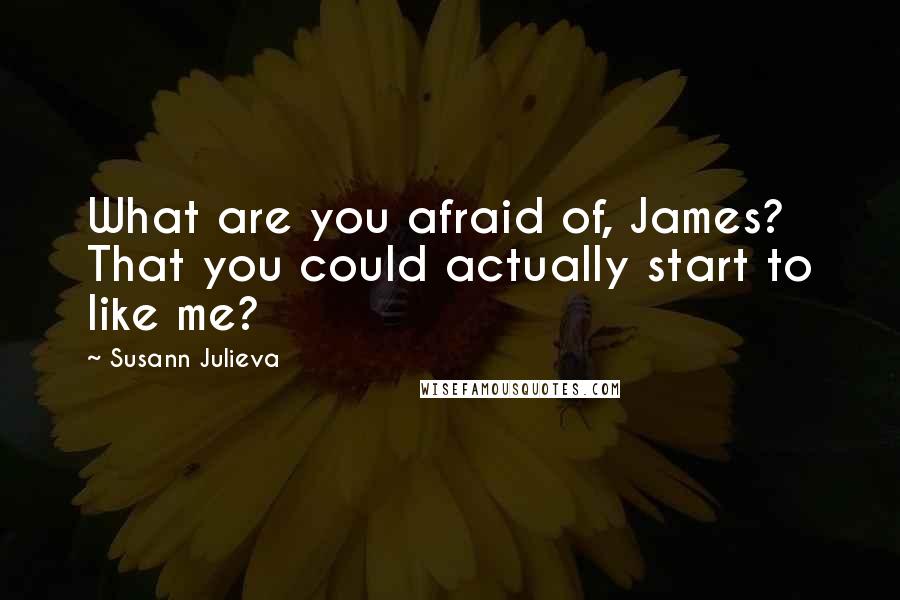 Susann Julieva Quotes: What are you afraid of, James? That you could actually start to like me?