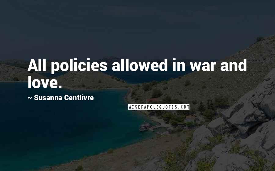 Susanna Centlivre Quotes: All policies allowed in war and love.