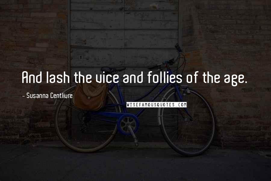 Susanna Centlivre Quotes: And lash the vice and follies of the age.