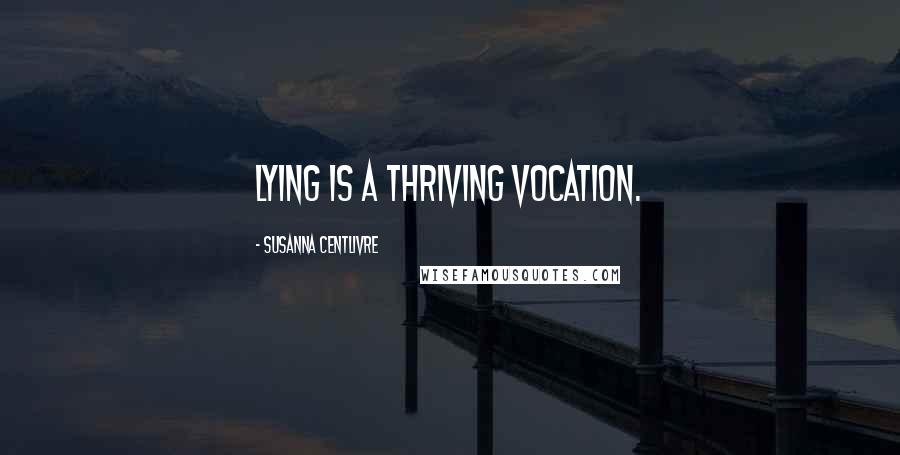 Susanna Centlivre Quotes: Lying is a thriving vocation.