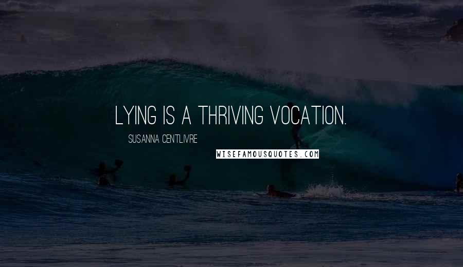 Susanna Centlivre Quotes: Lying is a thriving vocation.
