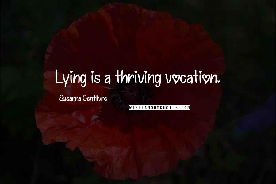 Susanna Centlivre Quotes: Lying is a thriving vocation.