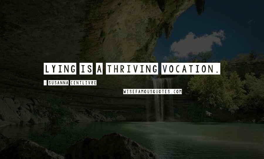 Susanna Centlivre Quotes: Lying is a thriving vocation.