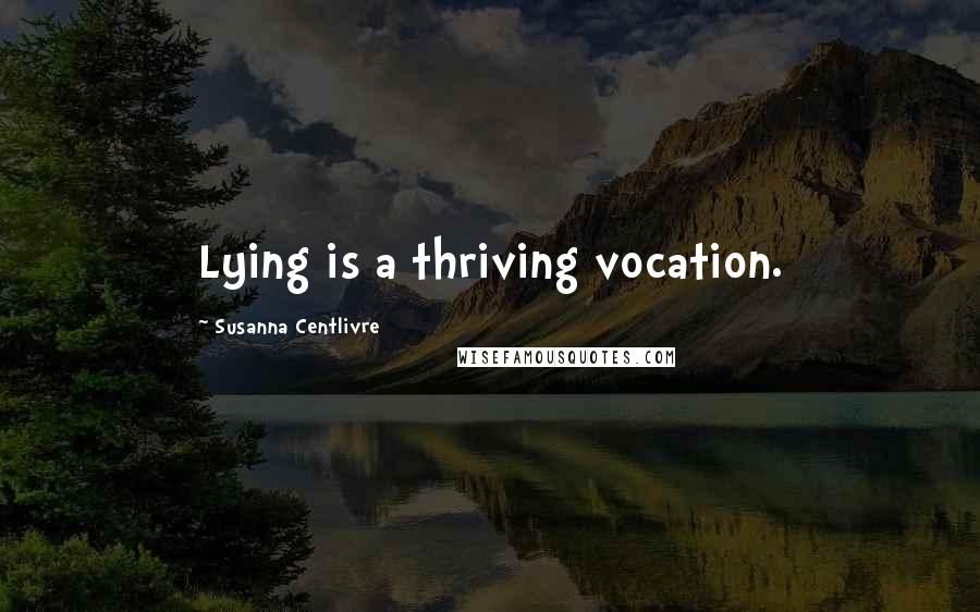 Susanna Centlivre Quotes: Lying is a thriving vocation.