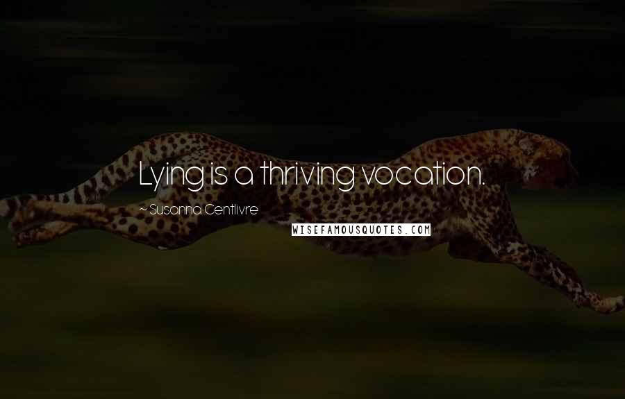 Susanna Centlivre Quotes: Lying is a thriving vocation.