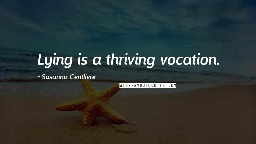 Susanna Centlivre Quotes: Lying is a thriving vocation.