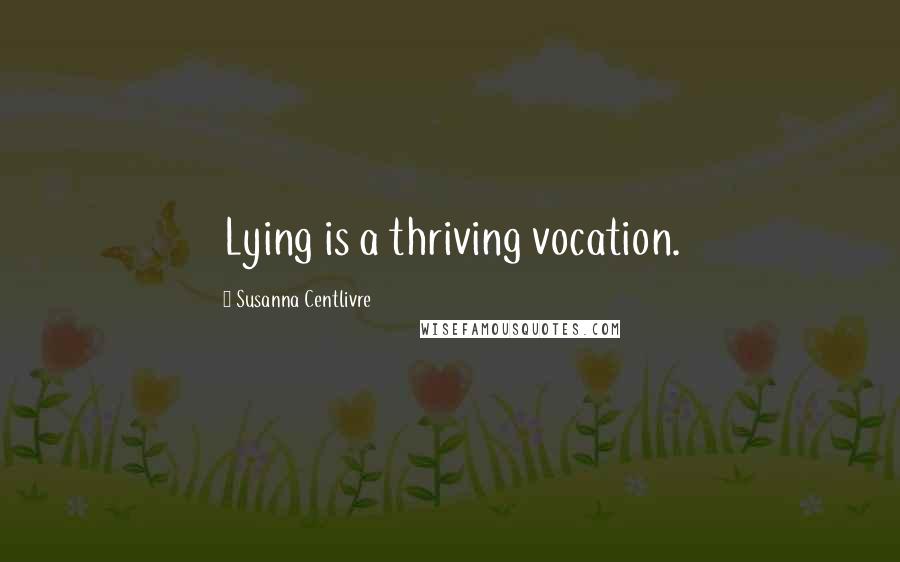 Susanna Centlivre Quotes: Lying is a thriving vocation.