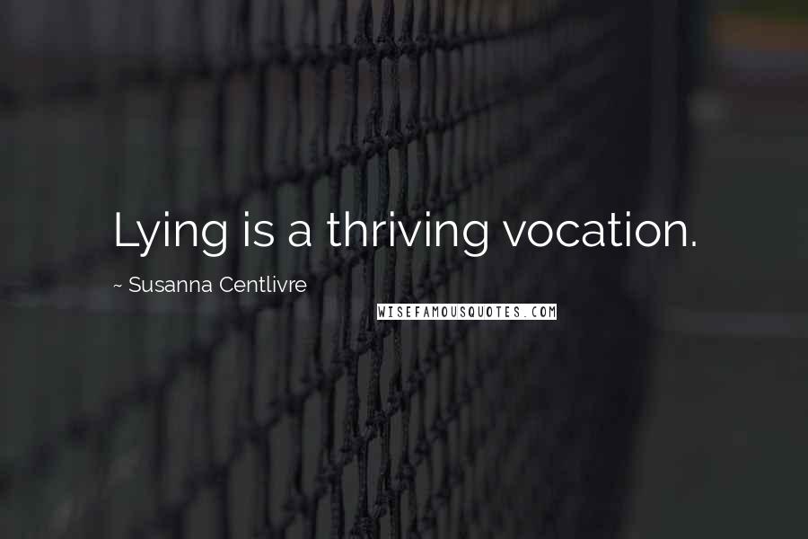 Susanna Centlivre Quotes: Lying is a thriving vocation.