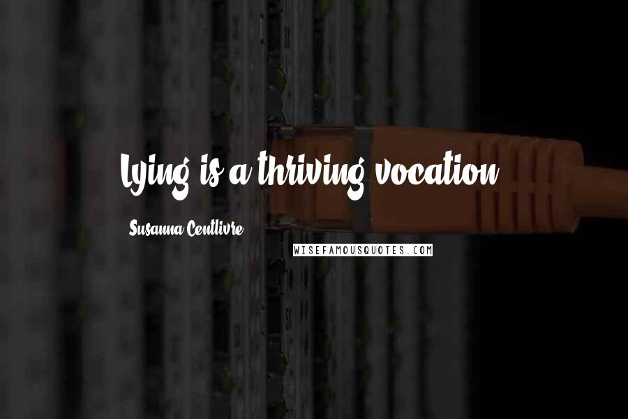Susanna Centlivre Quotes: Lying is a thriving vocation.