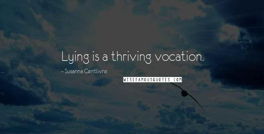 Susanna Centlivre Quotes: Lying is a thriving vocation.