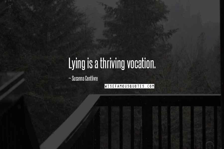 Susanna Centlivre Quotes: Lying is a thriving vocation.