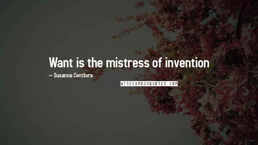 Susanna Centlivre Quotes: Want is the mistress of invention