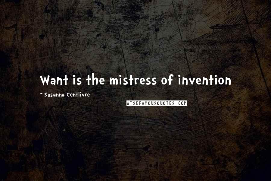 Susanna Centlivre Quotes: Want is the mistress of invention