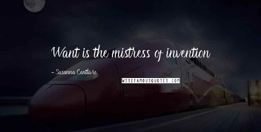 Susanna Centlivre Quotes: Want is the mistress of invention