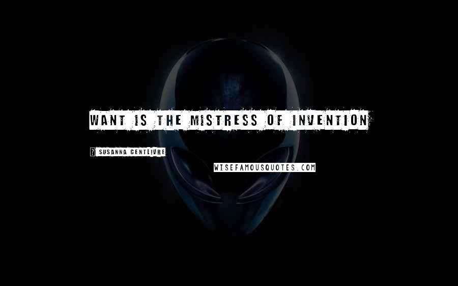 Susanna Centlivre Quotes: Want is the mistress of invention