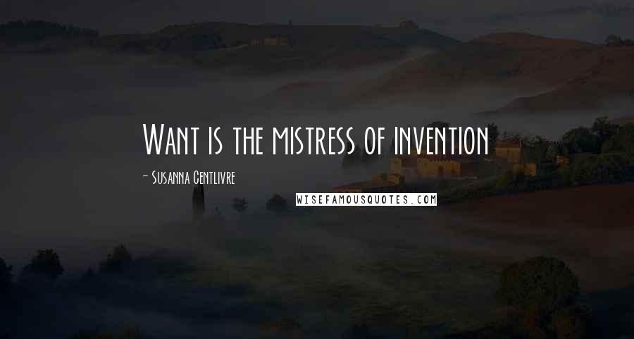 Susanna Centlivre Quotes: Want is the mistress of invention